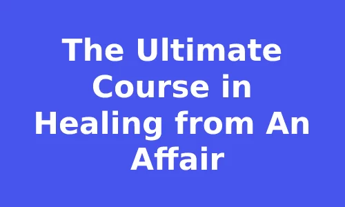 The Ultimate Course in Healing from An Affair